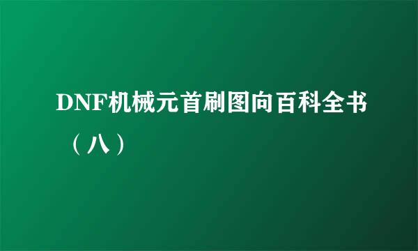 DNF机械元首刷图向百科全书 （八）