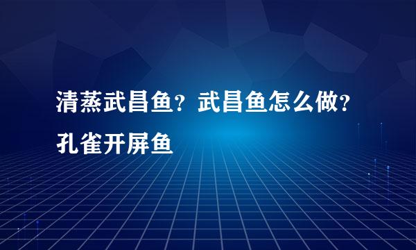 清蒸武昌鱼?武昌鱼怎么做?孔雀开屏鱼