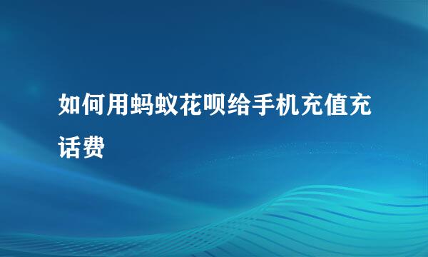 如何用蚂蚁花呗给手机充值充话费