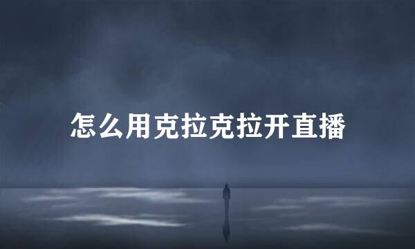 怎么用克拉克拉开直播