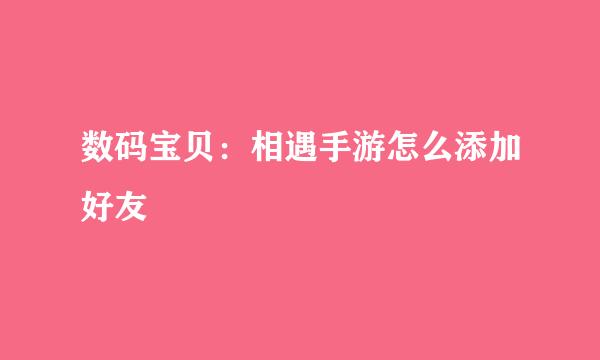 数码宝贝:相遇手游怎么添加好友
