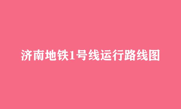 济南地铁1号线运行路线图