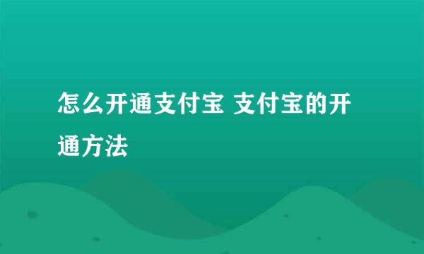 怎么开通支付宝 支付宝的开通方法