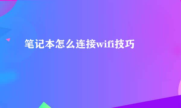 笔记本怎么连接wifi技巧