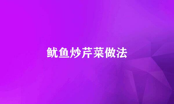 鱿鱼炒芹菜做法