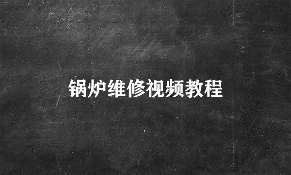 锅炉维修视频教程