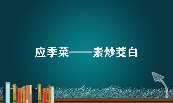 应季菜——素炒茭白