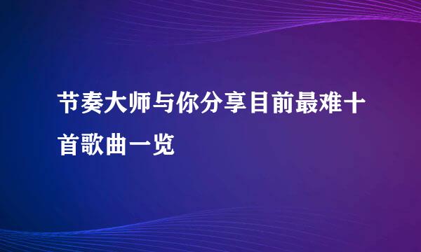 节奏大师与你分享目前最难十首歌曲一览