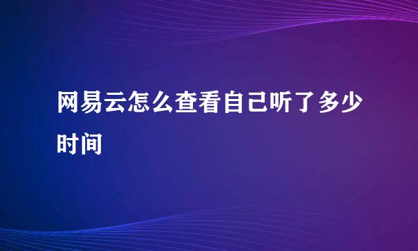 网易云怎么查看自己听了多少时间