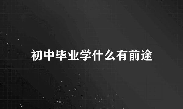 初中毕业学什么有前途