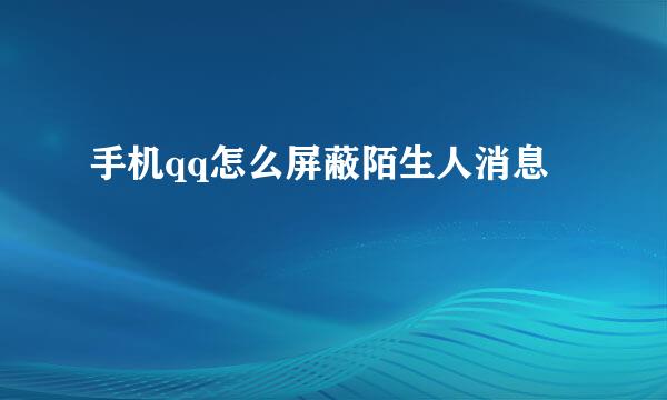 手机qq怎么屏蔽陌生人消息