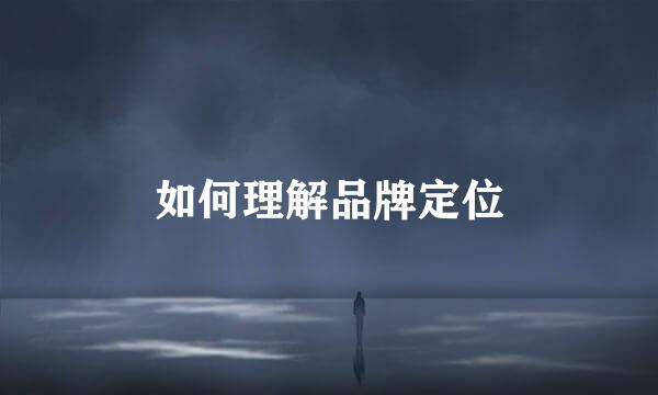 如何理解品牌定位