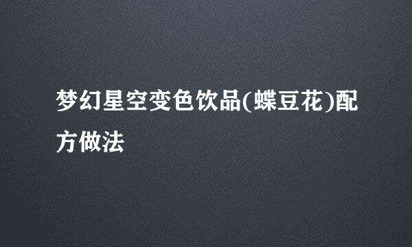 梦幻星空变色饮品(蝶豆花)配方做法