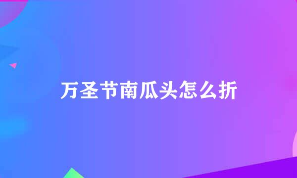 万圣节南瓜头怎么折