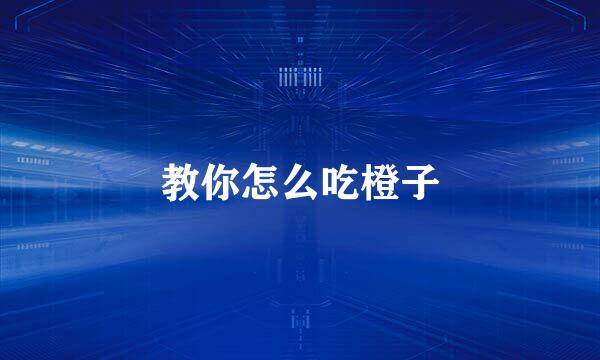 教你怎么吃橙子