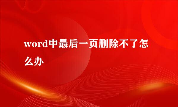 word中最后一页删除不了怎么办