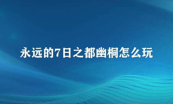 永远的7日之都幽桐怎么玩