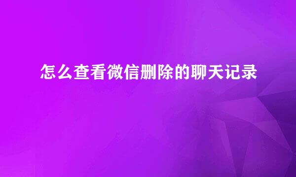 怎么查看微信删除的聊天记录