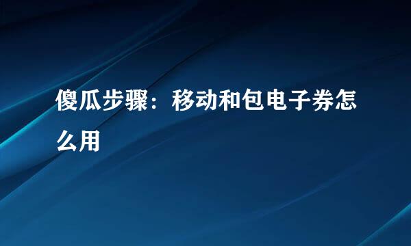 傻瓜步骤：移动和包电子券怎么用