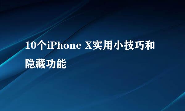 10个iPhone X实用小技巧和隐藏功能