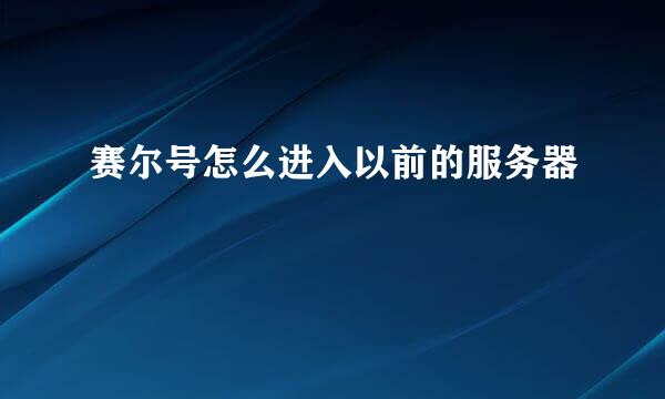 赛尔号怎么进入以前的服务器