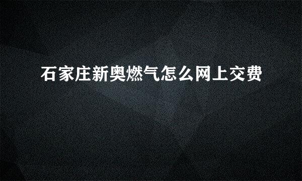 石家庄新奥燃气怎么网上交费