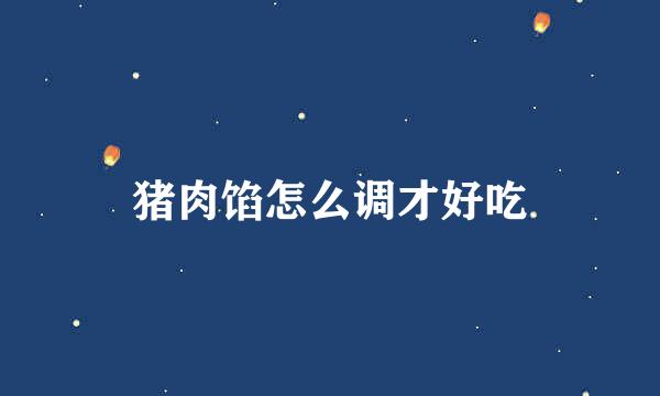 猪肉馅怎么调才好吃