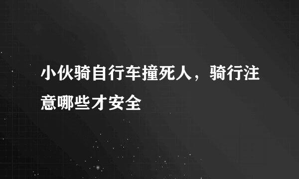 小伙骑自行车撞死人,骑行注意哪些才安全