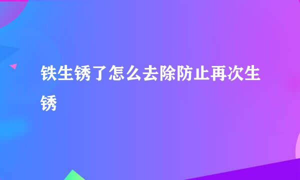 铁生锈了怎么去除防止再次生锈