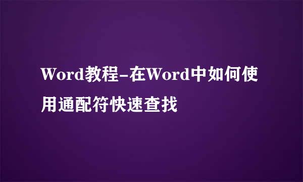 Word教程-在Word中如何使用通配符快速查找