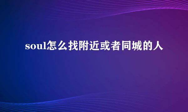 soul怎么找附近或者同城的人
