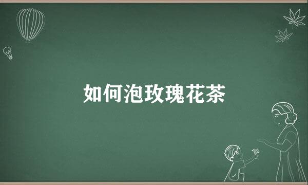如何泡玫瑰花茶