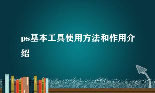 ps基本工具使用方法和作用介绍