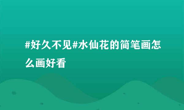 #好久不见#水仙花的简笔画怎么画好看