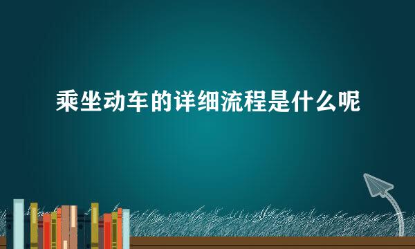 乘坐动车的详细流程是什么呢