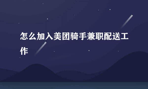 怎么加入美团骑手兼职配送工作