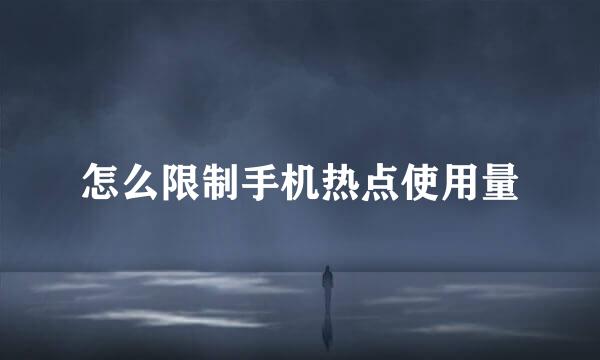 怎么限制手机热点使用量
