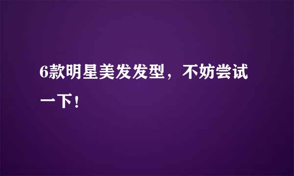 6款明星美发发型,不妨尝试一下!
