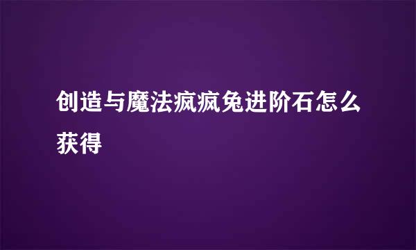 创造与魔法疯疯兔进阶石怎么获得