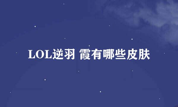 LOL逆羽 霞有哪些皮肤