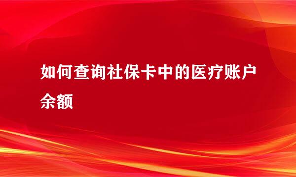 如何查询社保卡中的医疗账户余额