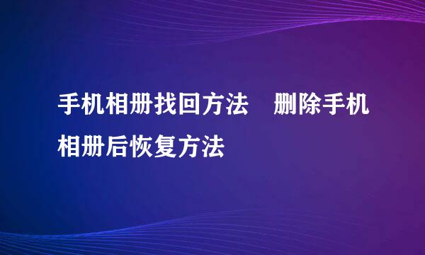手机相册找回方法　删除手机相册后恢复方法