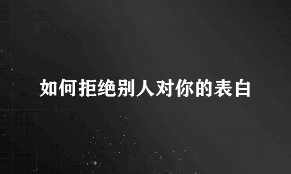 如何拒绝别人对你的表白