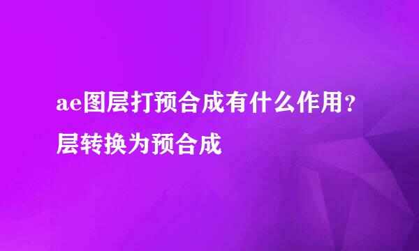 ae图层打预合成有什么作用?层转换为预合成
