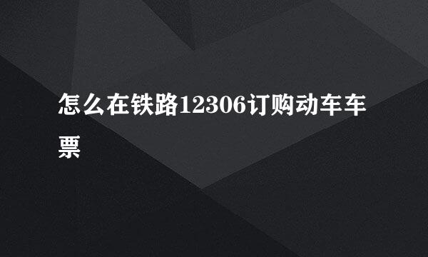 怎么在铁路12306订购动车车票