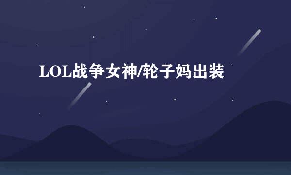 LOL战争女神/轮子妈出装