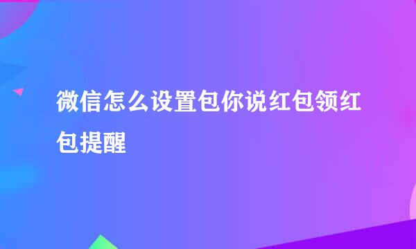 微信怎么设置包你说红包领红包提醒