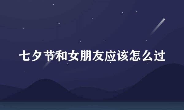 七夕节和女朋友应该怎么过