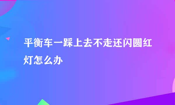 平衡车一踩上去不走还闪圆红灯怎么办