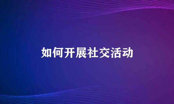 如何开展社交活动